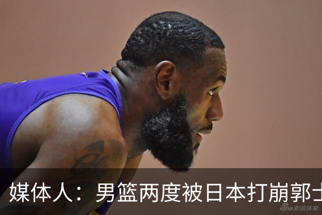 媒体人：男篮两度被日本打崩郭士强应担责 我觉得可以提前换帅